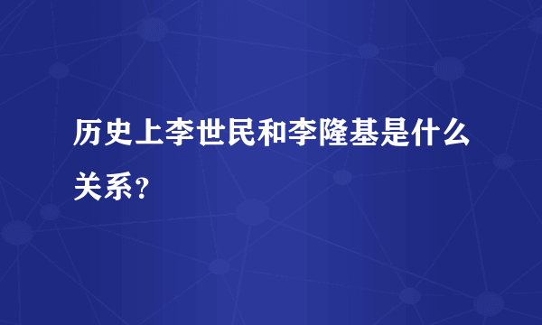 历史上李世民和李隆基是什么关系？