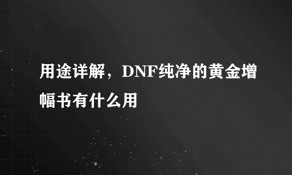 用途详解，DNF纯净的黄金增幅书有什么用