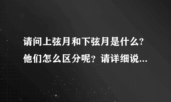 请问上弦月和下弦月是什么?他们怎么区分呢？请详细说明一下谢谢