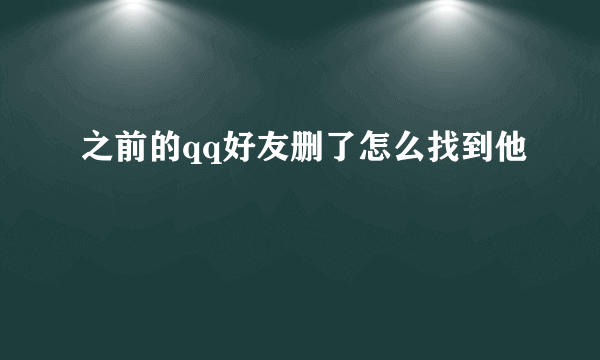 之前的qq好友删了怎么找到他