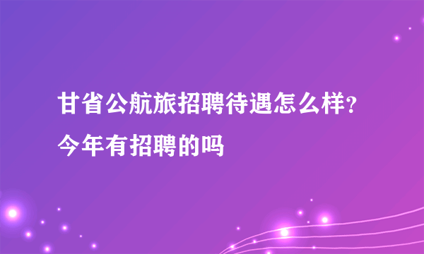 甘省公航旅招聘待遇怎么样？今年有招聘的吗