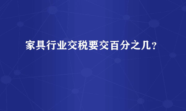 家具行业交税要交百分之几？