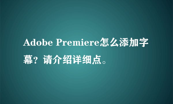 Adobe Premiere怎么添加字幕？请介绍详细点。