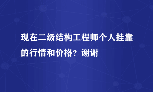 现在二级结构工程师个人挂靠的行情和价格？谢谢