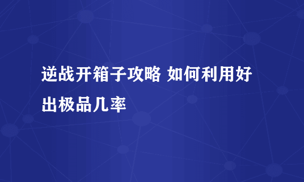 逆战开箱子攻略 如何利用好出极品几率