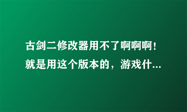 古剑二修改器用不了啊啊啊！就是用这个版本的，游戏什么反应都没有 怎么修改啊啊啊