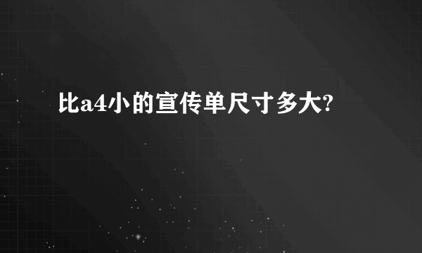 比a4小的宣传单尺寸多大?