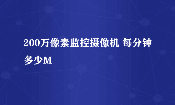 200万像素监控摄像机 每分钟多少M