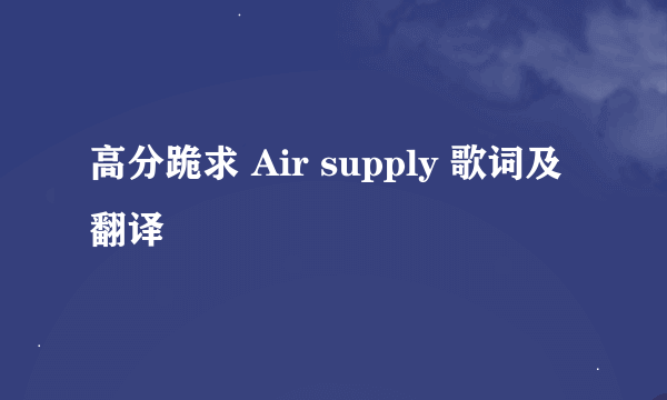 高分跪求 Air supply 歌词及翻译