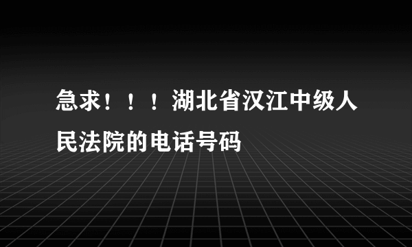 急求！！！湖北省汉江中级人民法院的电话号码