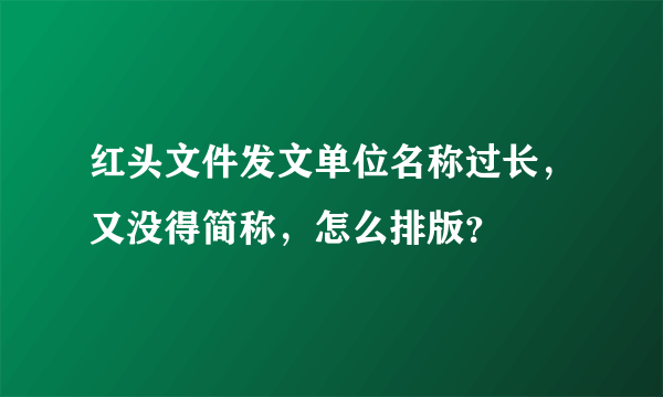 红头文件发文单位名称过长，又没得简称，怎么排版？