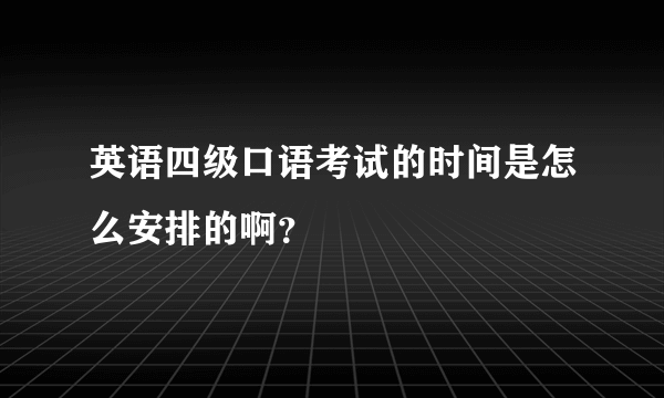 英语四级口语考试的时间是怎么安排的啊？