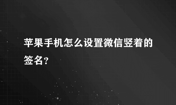 苹果手机怎么设置微信竖着的签名？