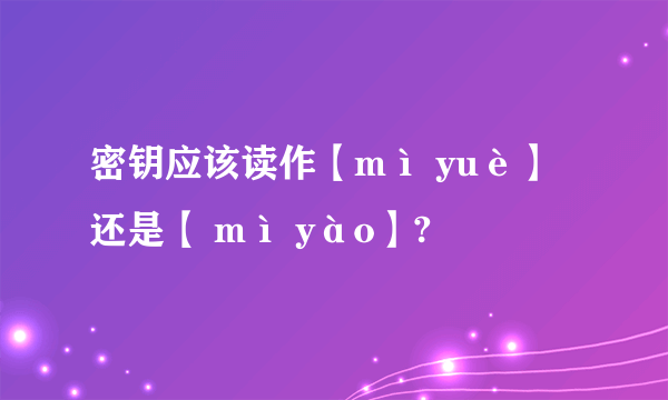 密钥应该读作【mì yuè】还是【 mì yào】?