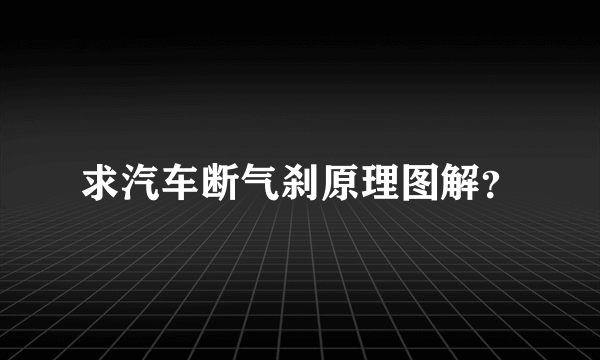 求汽车断气刹原理图解？