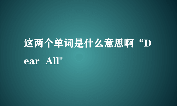 这两个单词是什么意思啊“Dear  All