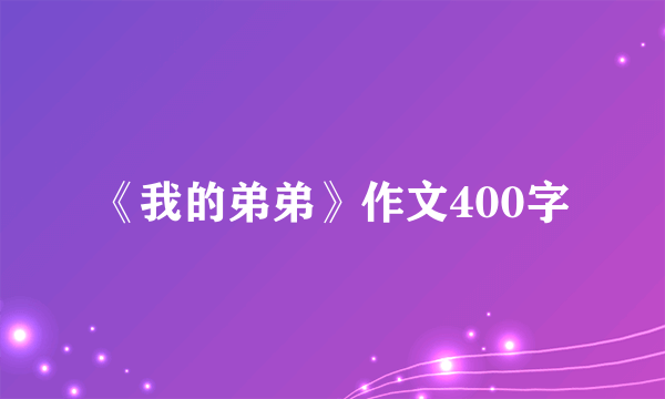 《我的弟弟》作文400字