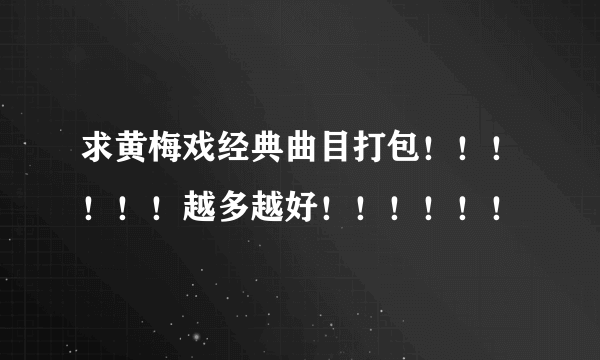 求黄梅戏经典曲目打包！！！！！！越多越好！！！！！！