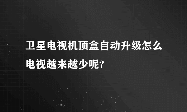 卫星电视机顶盒自动升级怎么电视越来越少呢?