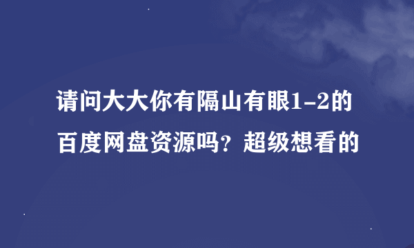 请问大大你有隔山有眼1-2的百度网盘资源吗？超级想看的