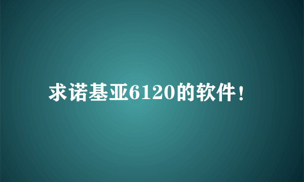 求诺基亚6120的软件！