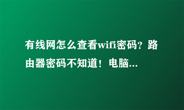 有线网怎么查看wifi密码？路由器密码不知道！电脑是有线连上的！