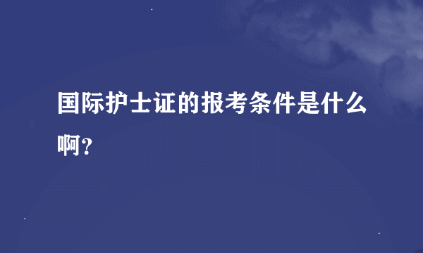 国际护士证的报考条件是什么啊？