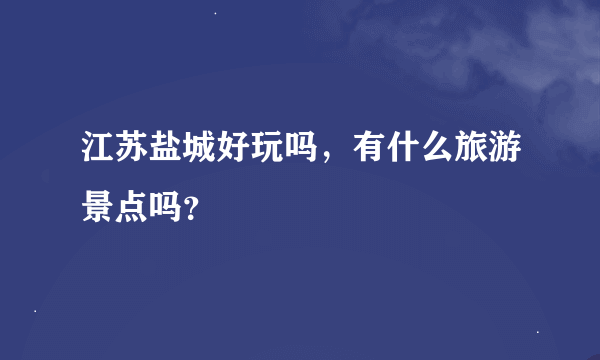 江苏盐城好玩吗，有什么旅游景点吗？