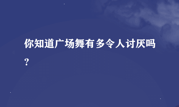 你知道广场舞有多令人讨厌吗？