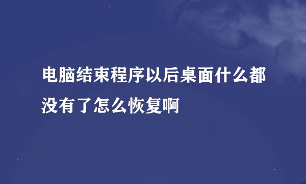 电脑结束程序以后桌面什么都没有了怎么恢复啊