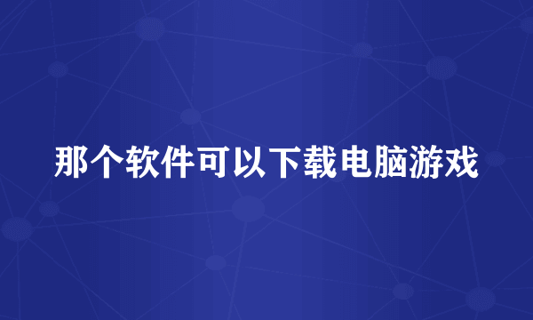 那个软件可以下载电脑游戏