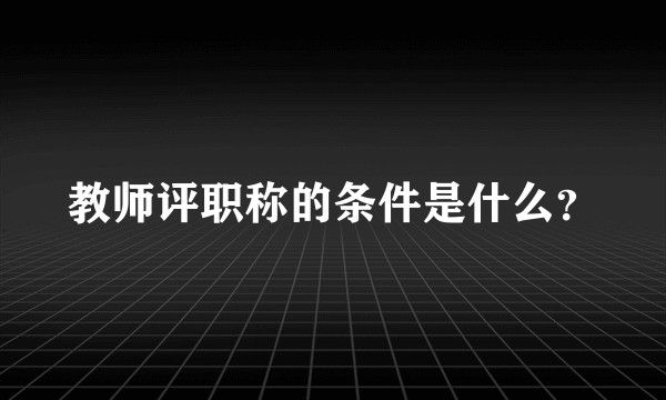 教师评职称的条件是什么？