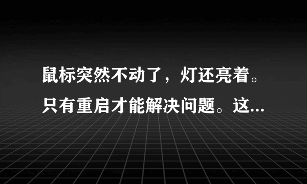 鼠标突然不动了，灯还亮着。只有重启才能解决问题。这是为什么？