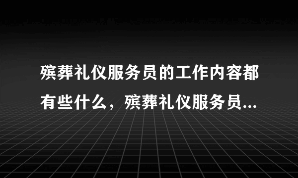 殡葬礼仪服务员的工作内容都有些什么，殡葬礼仪服务员资格证如何考取，工资多少钱啊？