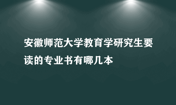 安徽师范大学教育学研究生要读的专业书有哪几本