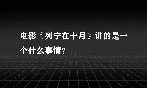 电影《列宁在十月》讲的是一个什么事情？