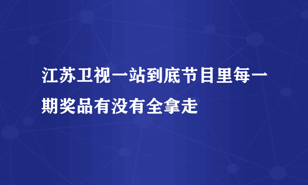 江苏卫视一站到底节目里每一期奖品有没有全拿走