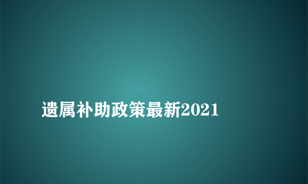 
遗属补助政策最新2021
