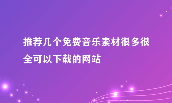 推荐几个免费音乐素材很多很全可以下载的网站