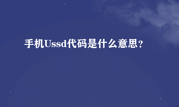 手机Ussd代码是什么意思？