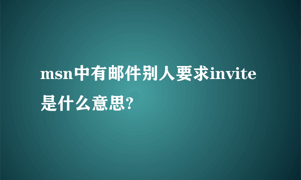 msn中有邮件别人要求invite是什么意思?