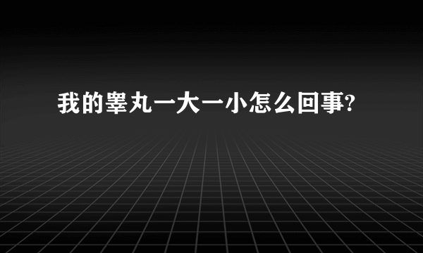 我的睾丸一大一小怎么回事?