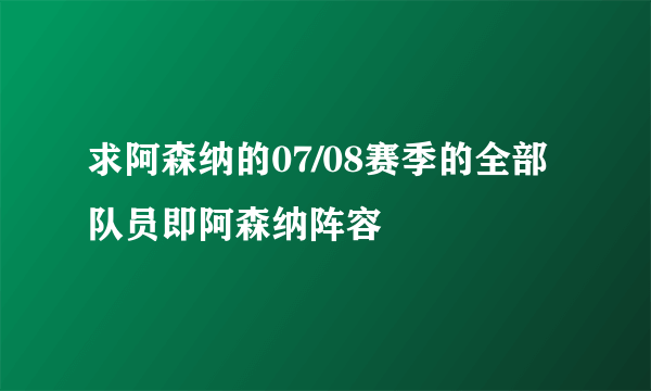 求阿森纳的07/08赛季的全部队员即阿森纳阵容