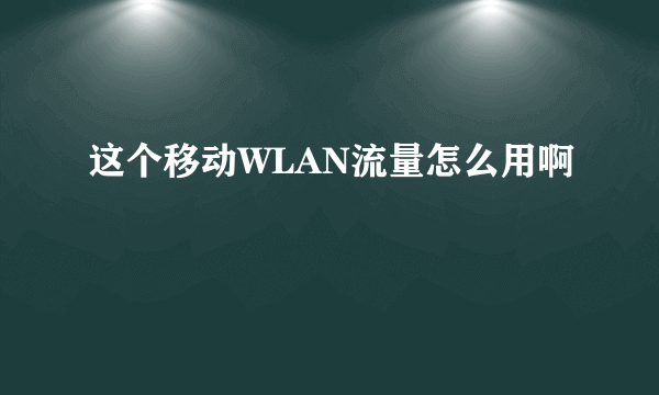 这个移动WLAN流量怎么用啊