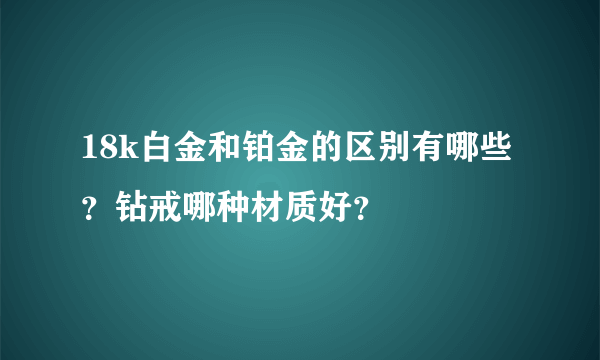 18k白金和铂金的区别有哪些？钻戒哪种材质好？