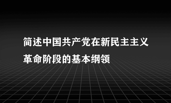 简述中国共产党在新民主主义革命阶段的基本纲领