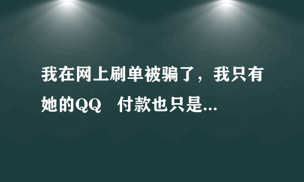 我在网上刷单被骗了，我只有她的QQ   付款也只是给了我一个二维码，我要怎么报警