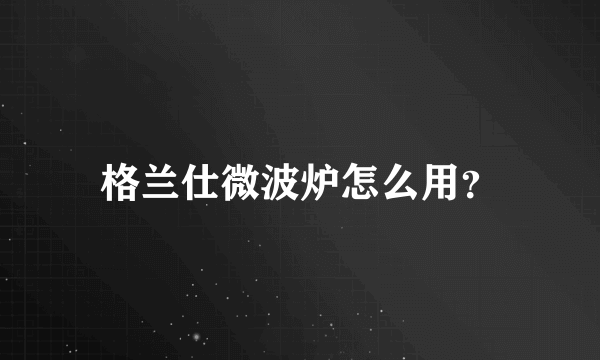 格兰仕微波炉怎么用？