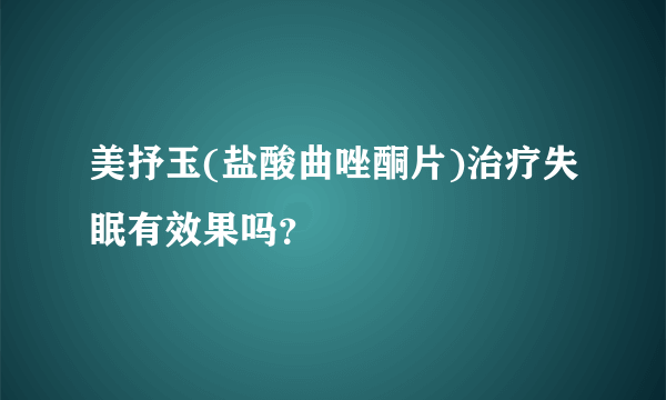 美抒玉(盐酸曲唑酮片)治疗失眠有效果吗？