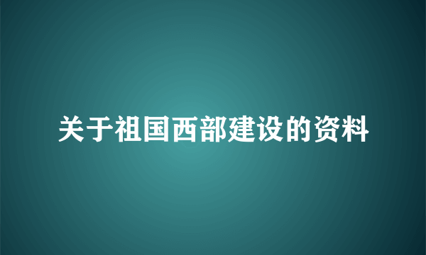 关于祖国西部建设的资料